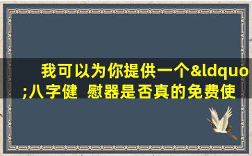 我可以为你提供一个“八字健  慰器是否真的免费使  用”